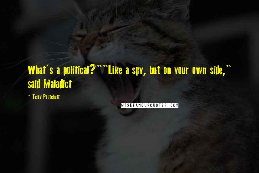 Terry Pratchett Quotes: What's a political?""Like a spy, but on your own side," said Maladict