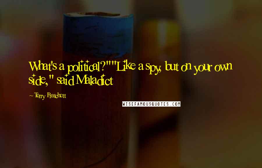 Terry Pratchett Quotes: What's a political?""Like a spy, but on your own side," said Maladict