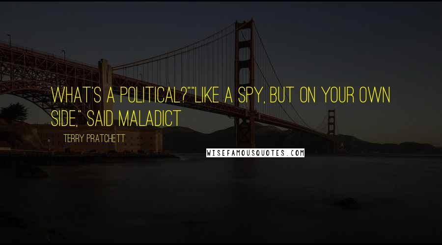 Terry Pratchett Quotes: What's a political?""Like a spy, but on your own side," said Maladict
