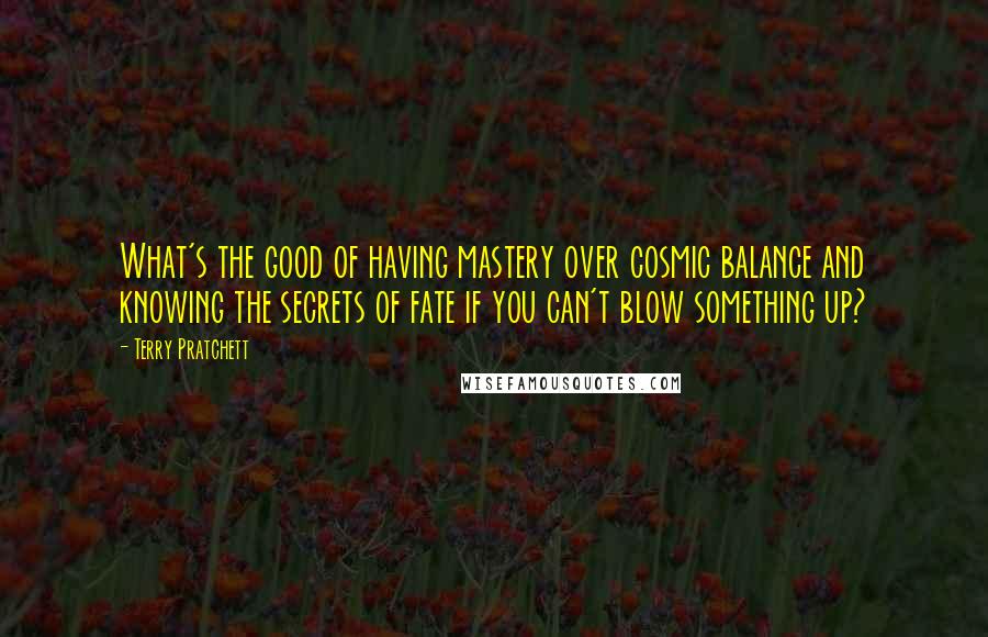 Terry Pratchett Quotes: What's the good of having mastery over cosmic balance and knowing the secrets of fate if you can't blow something up?