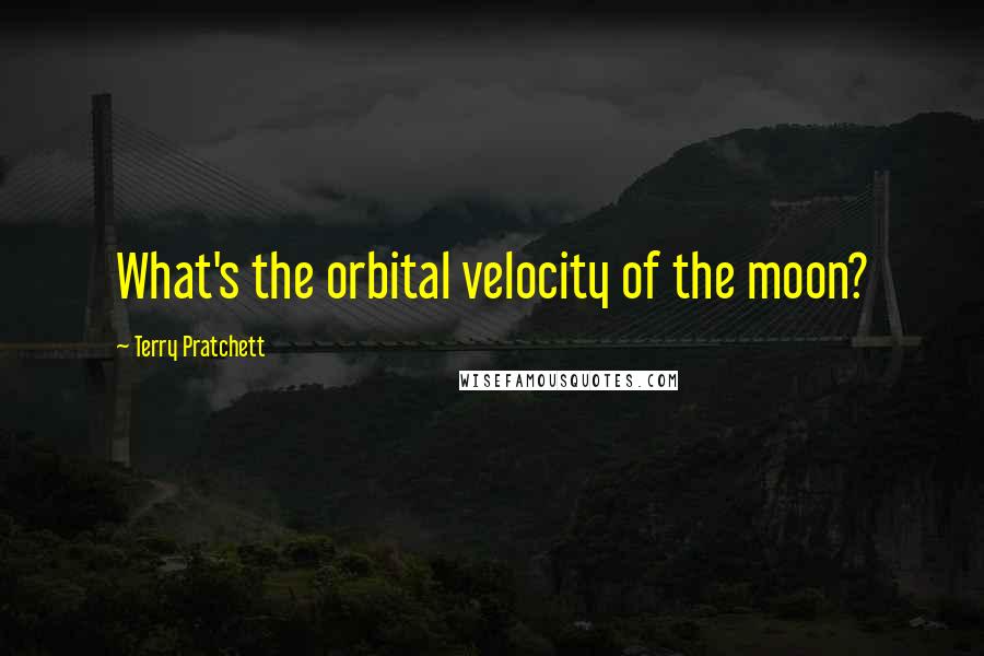 Terry Pratchett Quotes: What's the orbital velocity of the moon?