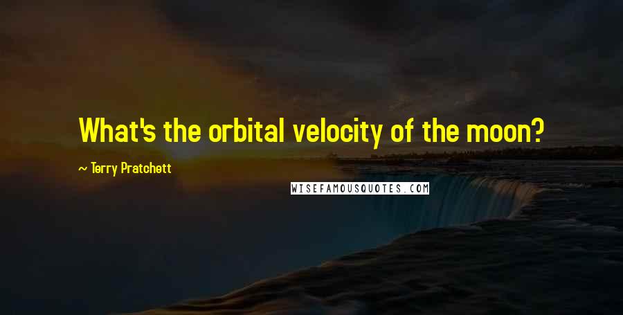 Terry Pratchett Quotes: What's the orbital velocity of the moon?