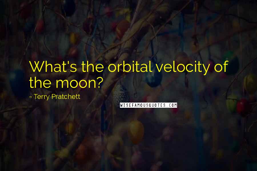 Terry Pratchett Quotes: What's the orbital velocity of the moon?