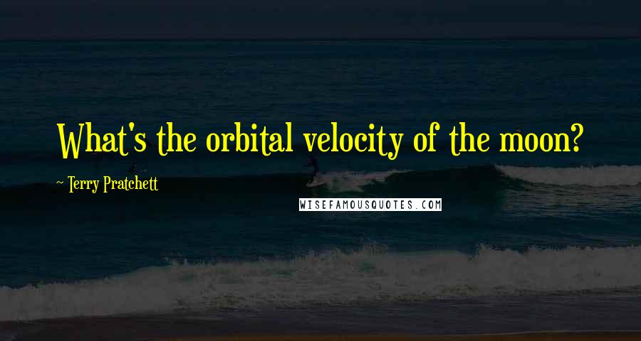 Terry Pratchett Quotes: What's the orbital velocity of the moon?