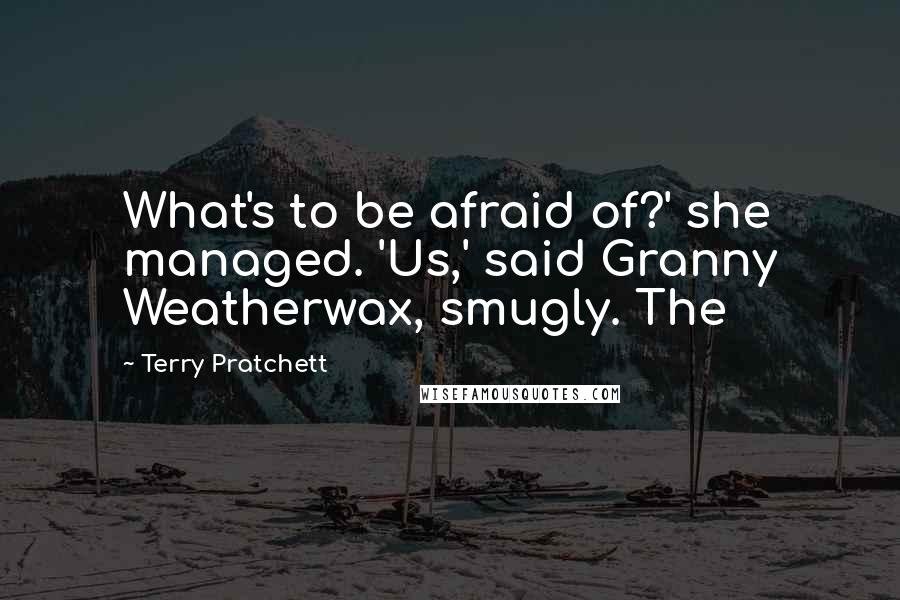 Terry Pratchett Quotes: What's to be afraid of?' she managed. 'Us,' said Granny Weatherwax, smugly. The