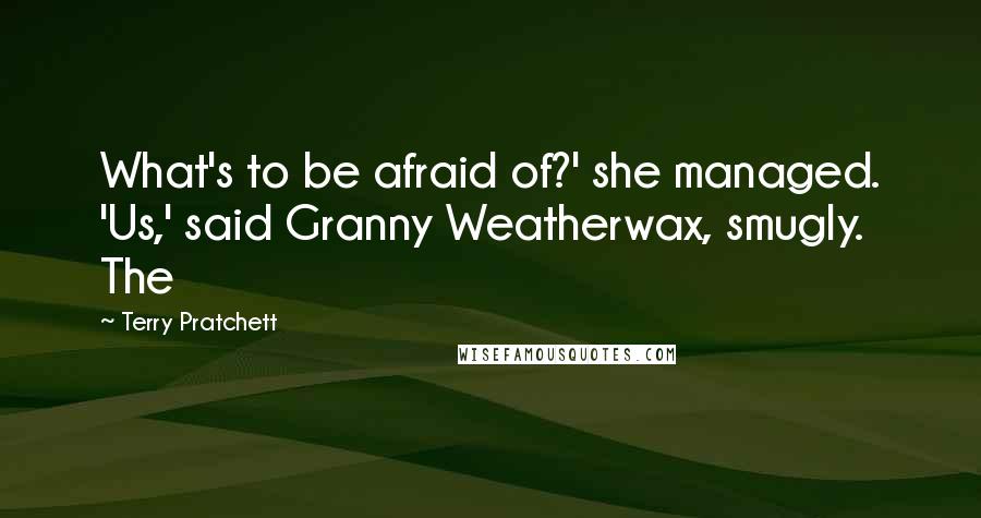Terry Pratchett Quotes: What's to be afraid of?' she managed. 'Us,' said Granny Weatherwax, smugly. The
