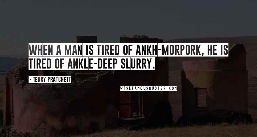 Terry Pratchett Quotes: When a man is tired of Ankh-Morpork, he is tired of ankle-deep slurry.