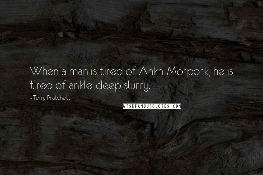 Terry Pratchett Quotes: When a man is tired of Ankh-Morpork, he is tired of ankle-deep slurry.