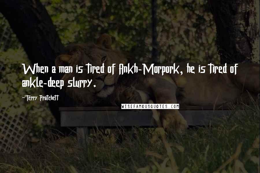Terry Pratchett Quotes: When a man is tired of Ankh-Morpork, he is tired of ankle-deep slurry.