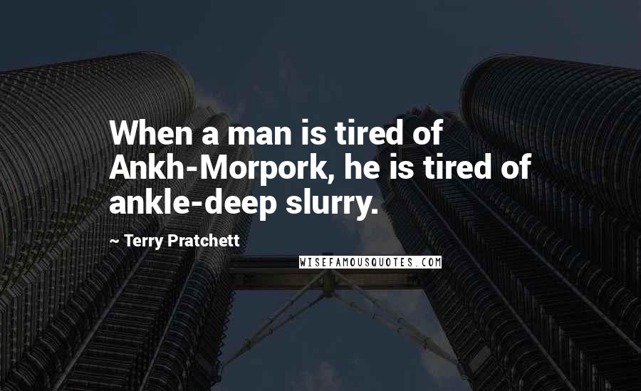 Terry Pratchett Quotes: When a man is tired of Ankh-Morpork, he is tired of ankle-deep slurry.