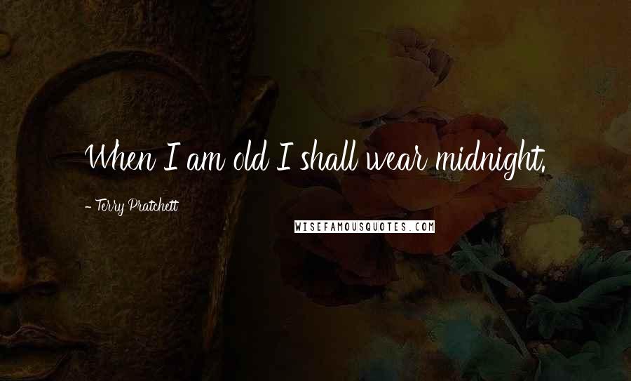 Terry Pratchett Quotes: When I am old I shall wear midnight.