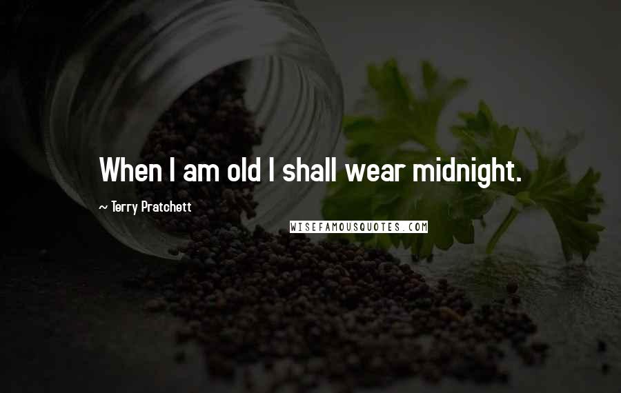 Terry Pratchett Quotes: When I am old I shall wear midnight.