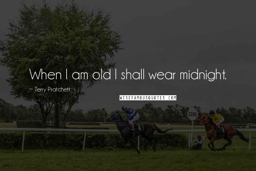 Terry Pratchett Quotes: When I am old I shall wear midnight.