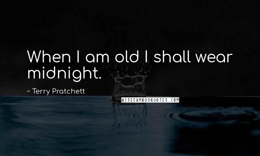 Terry Pratchett Quotes: When I am old I shall wear midnight.