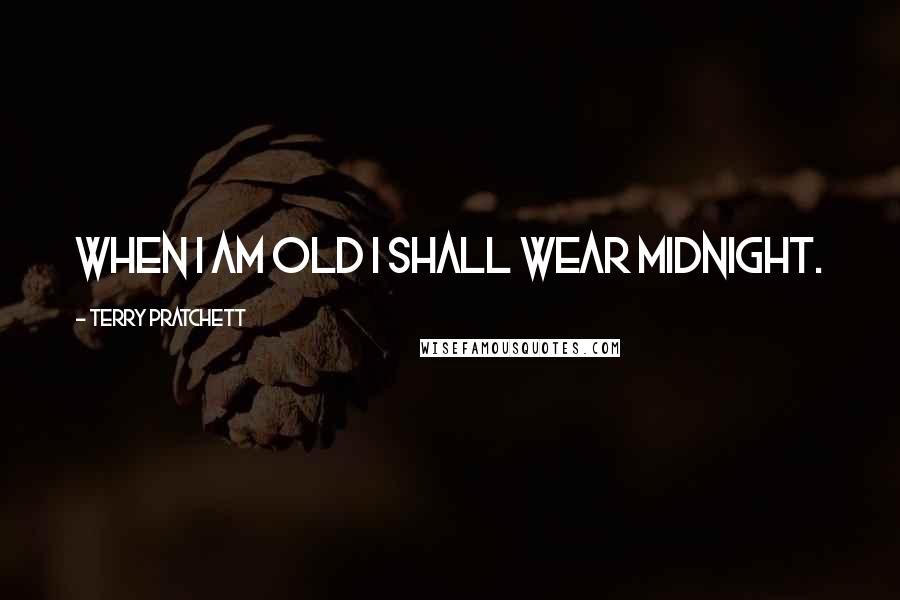 Terry Pratchett Quotes: When I am old I shall wear midnight.