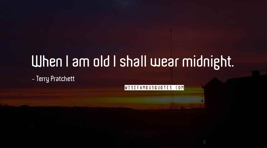 Terry Pratchett Quotes: When I am old I shall wear midnight.