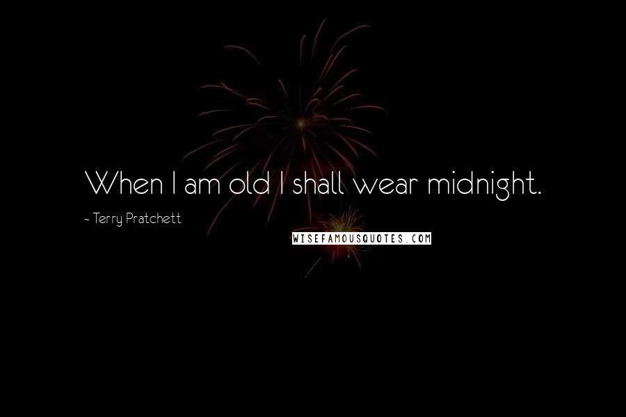 Terry Pratchett Quotes: When I am old I shall wear midnight.