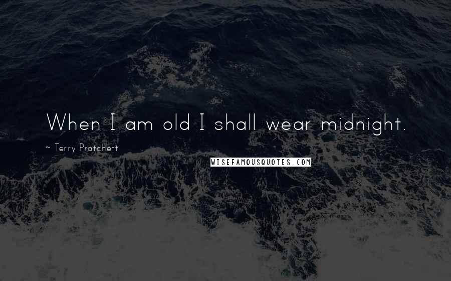 Terry Pratchett Quotes: When I am old I shall wear midnight.