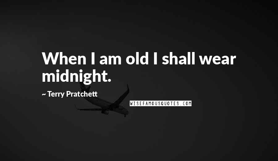 Terry Pratchett Quotes: When I am old I shall wear midnight.