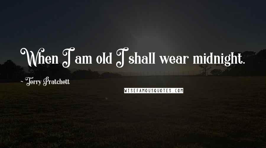 Terry Pratchett Quotes: When I am old I shall wear midnight.