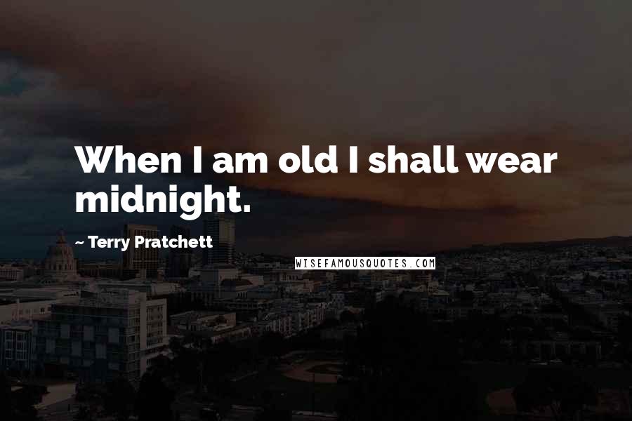 Terry Pratchett Quotes: When I am old I shall wear midnight.
