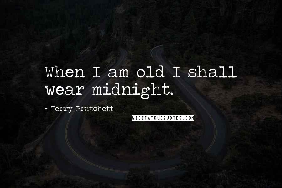 Terry Pratchett Quotes: When I am old I shall wear midnight.