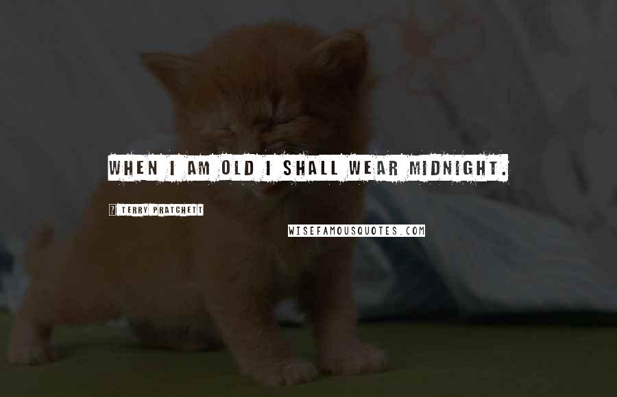 Terry Pratchett Quotes: When I am old I shall wear midnight.