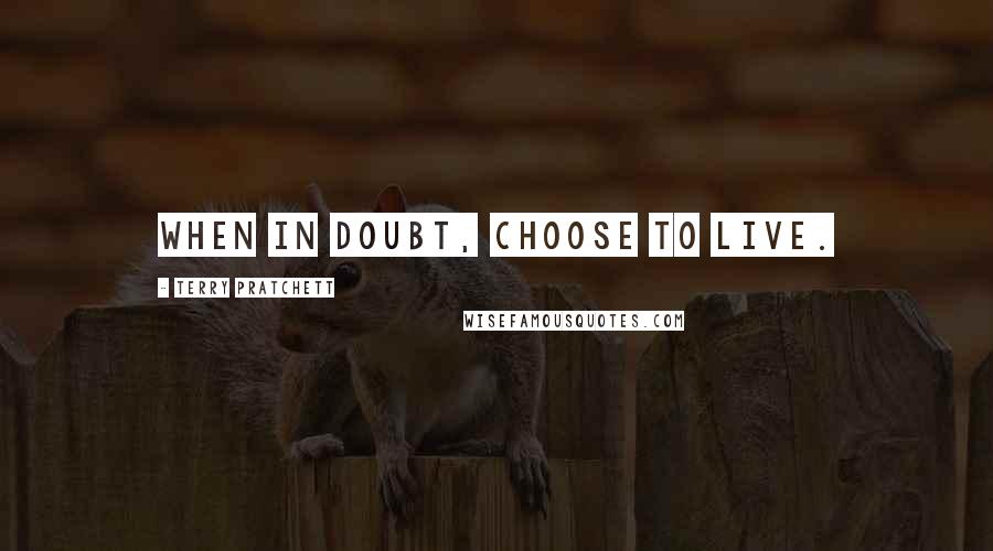 Terry Pratchett Quotes: When in doubt, choose to live.