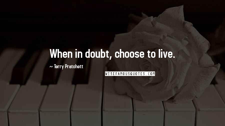 Terry Pratchett Quotes: When in doubt, choose to live.