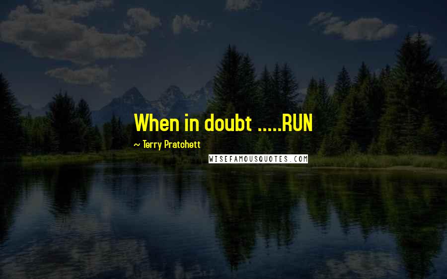 Terry Pratchett Quotes: When in doubt .....RUN