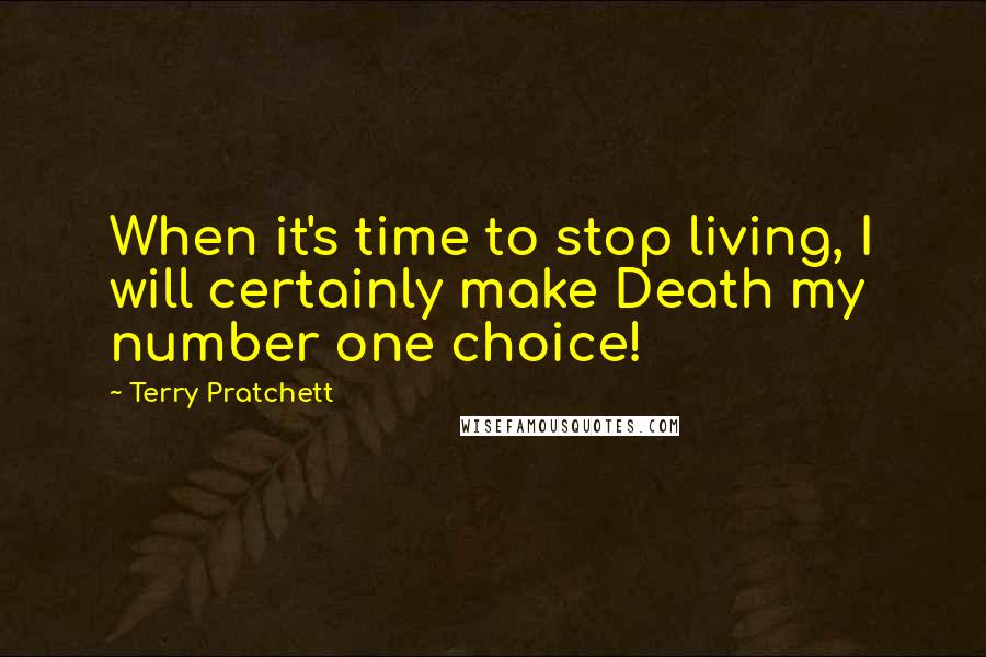 Terry Pratchett Quotes: When it's time to stop living, I will certainly make Death my number one choice!