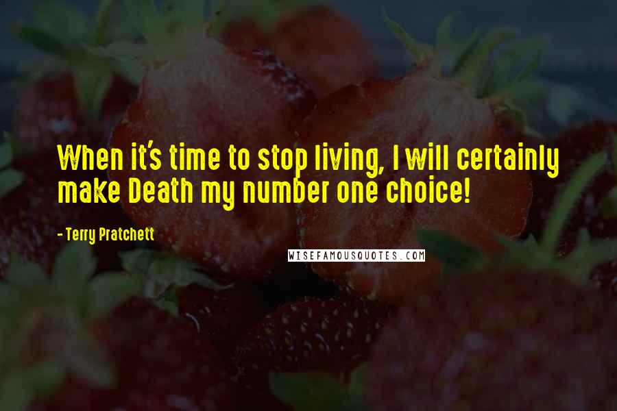 Terry Pratchett Quotes: When it's time to stop living, I will certainly make Death my number one choice!