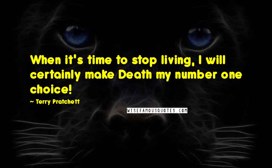 Terry Pratchett Quotes: When it's time to stop living, I will certainly make Death my number one choice!