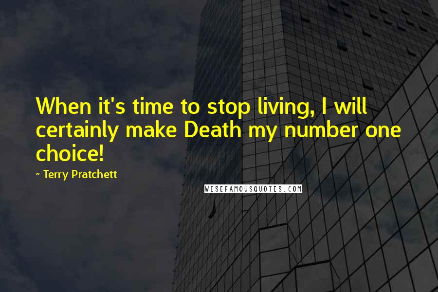 Terry Pratchett Quotes: When it's time to stop living, I will certainly make Death my number one choice!