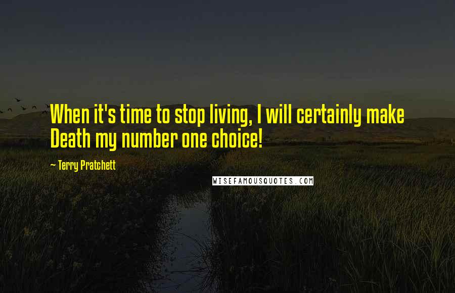 Terry Pratchett Quotes: When it's time to stop living, I will certainly make Death my number one choice!