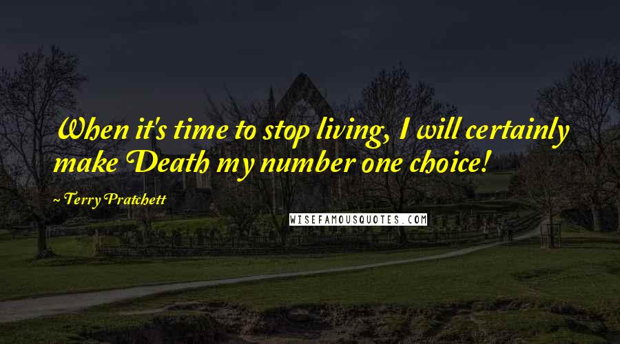 Terry Pratchett Quotes: When it's time to stop living, I will certainly make Death my number one choice!