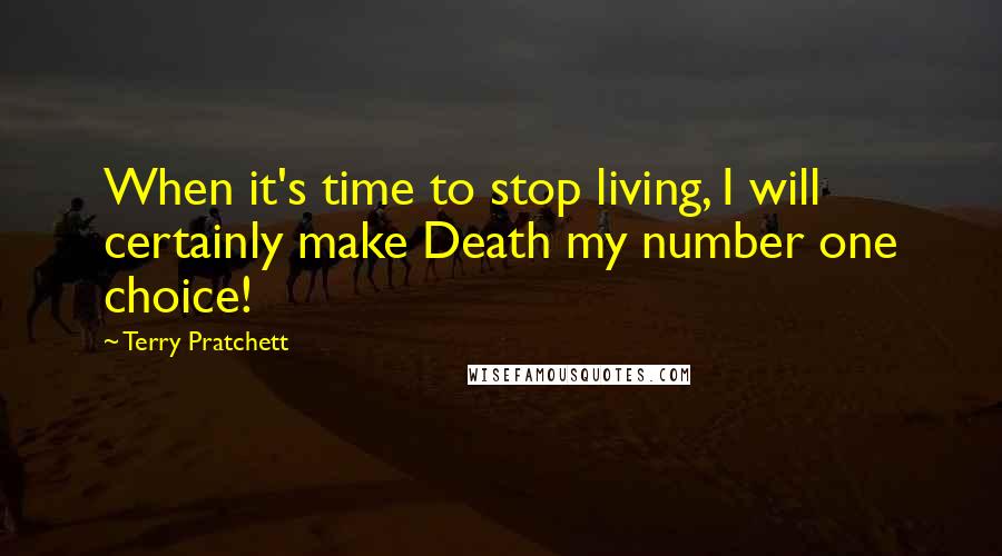 Terry Pratchett Quotes: When it's time to stop living, I will certainly make Death my number one choice!