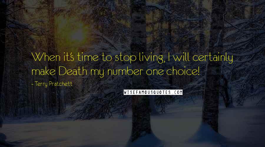 Terry Pratchett Quotes: When it's time to stop living, I will certainly make Death my number one choice!