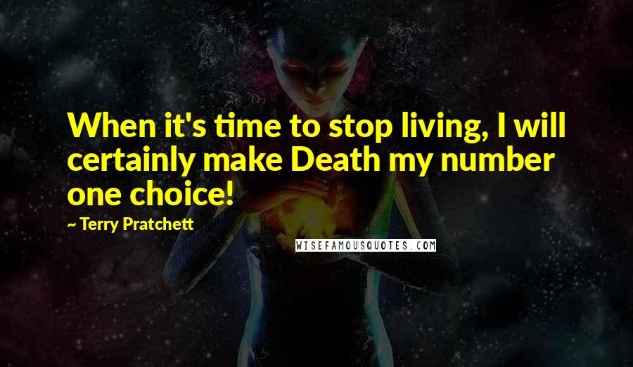 Terry Pratchett Quotes: When it's time to stop living, I will certainly make Death my number one choice!