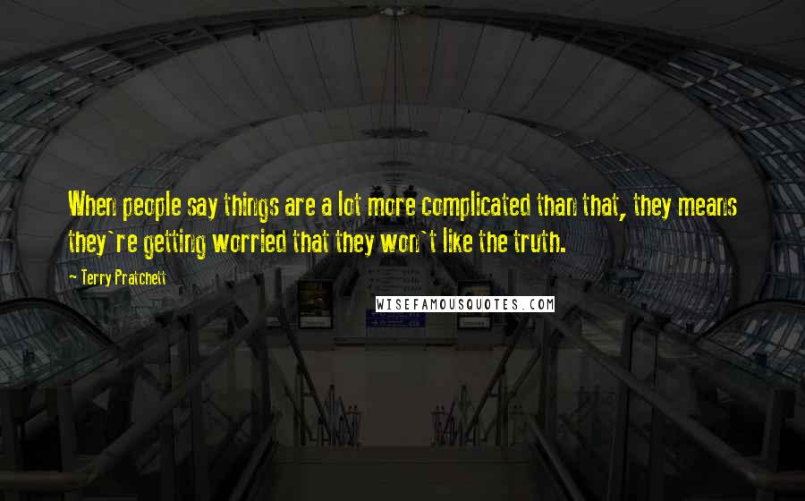 Terry Pratchett Quotes: When people say things are a lot more complicated than that, they means they're getting worried that they won't like the truth.