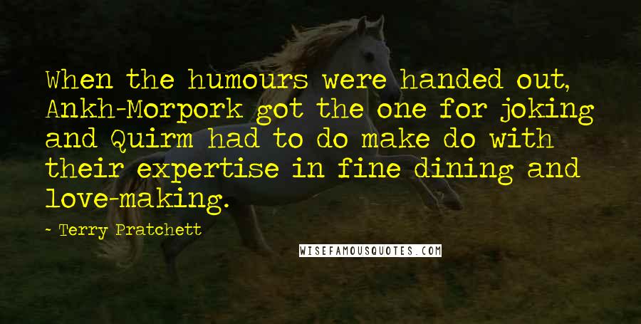 Terry Pratchett Quotes: When the humours were handed out, Ankh-Morpork got the one for joking and Quirm had to do make do with their expertise in fine dining and love-making.