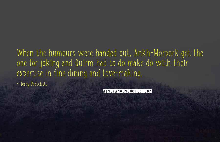 Terry Pratchett Quotes: When the humours were handed out, Ankh-Morpork got the one for joking and Quirm had to do make do with their expertise in fine dining and love-making.