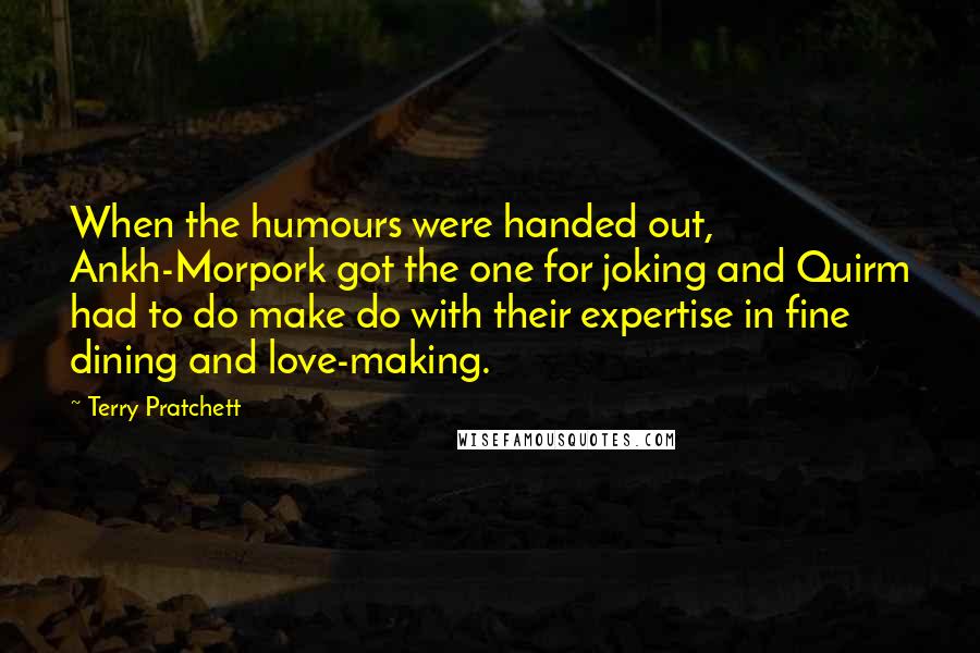 Terry Pratchett Quotes: When the humours were handed out, Ankh-Morpork got the one for joking and Quirm had to do make do with their expertise in fine dining and love-making.