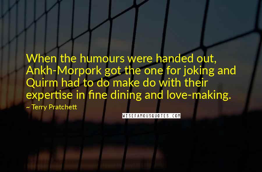 Terry Pratchett Quotes: When the humours were handed out, Ankh-Morpork got the one for joking and Quirm had to do make do with their expertise in fine dining and love-making.