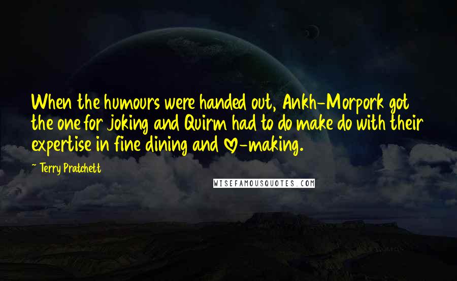 Terry Pratchett Quotes: When the humours were handed out, Ankh-Morpork got the one for joking and Quirm had to do make do with their expertise in fine dining and love-making.