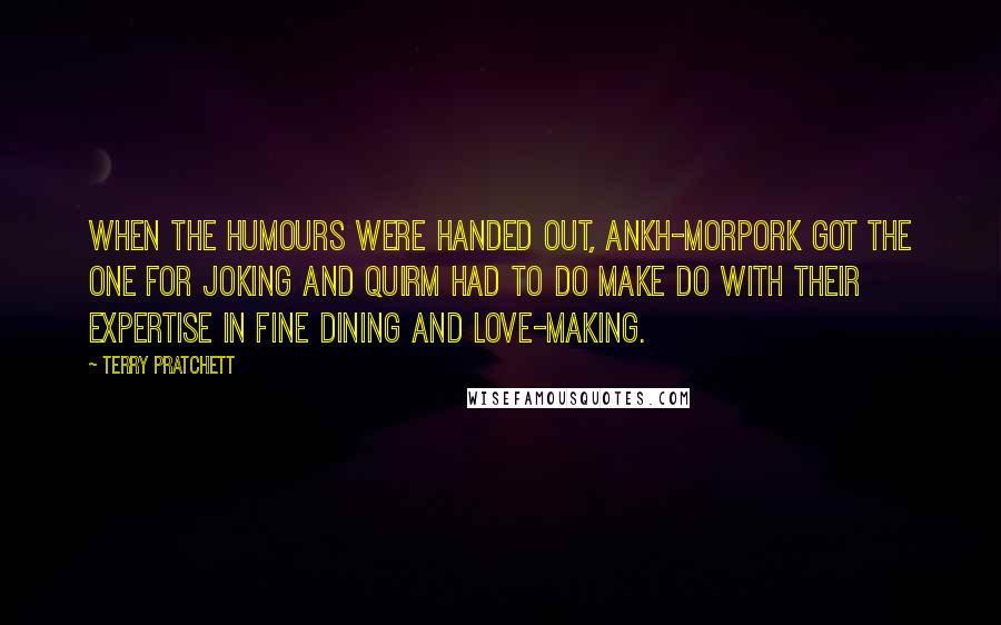 Terry Pratchett Quotes: When the humours were handed out, Ankh-Morpork got the one for joking and Quirm had to do make do with their expertise in fine dining and love-making.