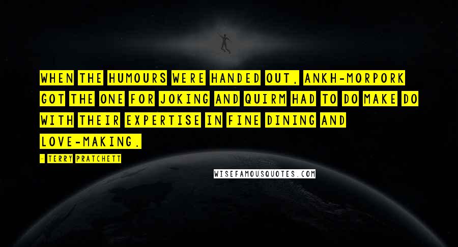 Terry Pratchett Quotes: When the humours were handed out, Ankh-Morpork got the one for joking and Quirm had to do make do with their expertise in fine dining and love-making.