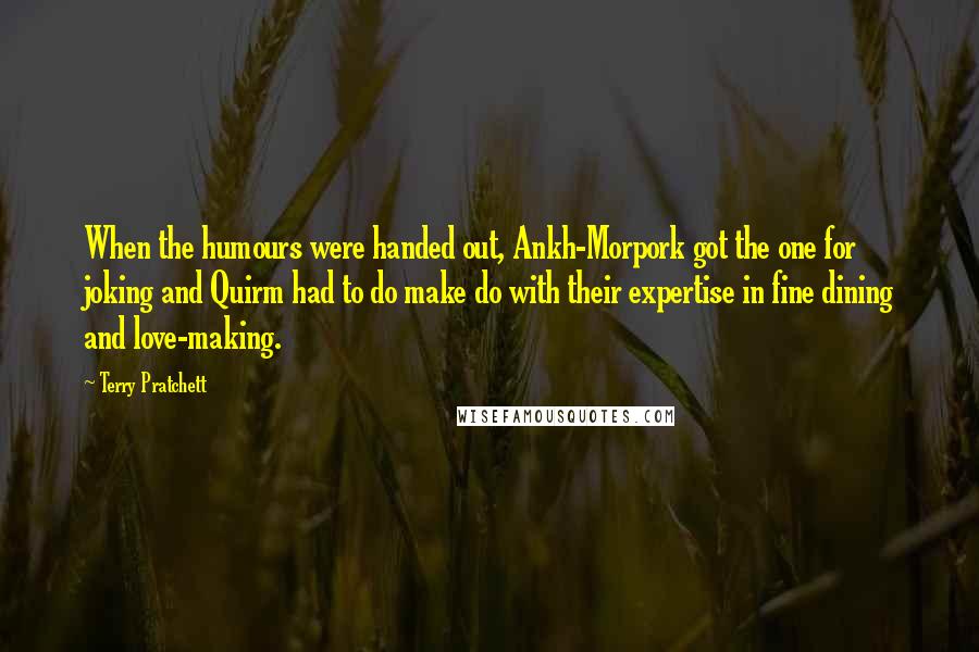 Terry Pratchett Quotes: When the humours were handed out, Ankh-Morpork got the one for joking and Quirm had to do make do with their expertise in fine dining and love-making.