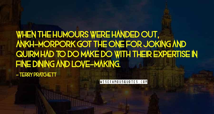 Terry Pratchett Quotes: When the humours were handed out, Ankh-Morpork got the one for joking and Quirm had to do make do with their expertise in fine dining and love-making.