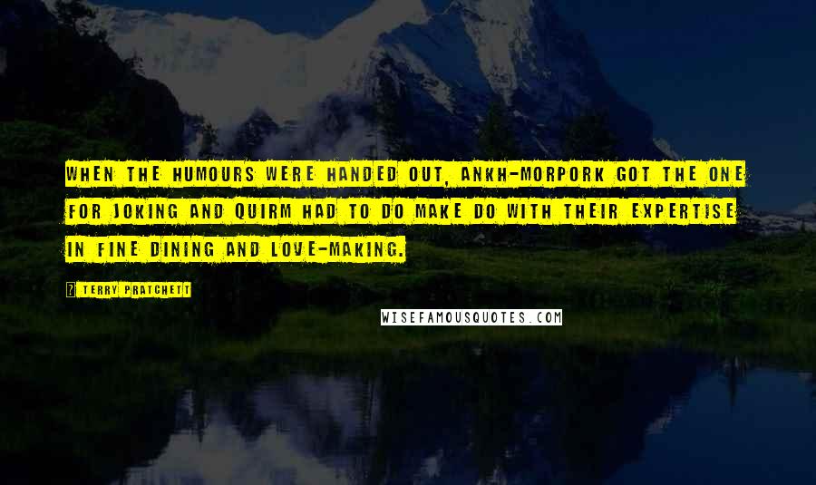 Terry Pratchett Quotes: When the humours were handed out, Ankh-Morpork got the one for joking and Quirm had to do make do with their expertise in fine dining and love-making.
